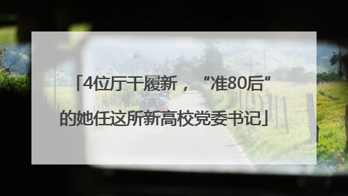 4位厅干履新，“准80后”的她任这所新高校党委书记
