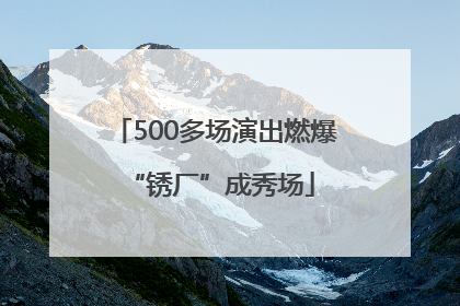 500多场演出燃爆 “锈厂”成秀场