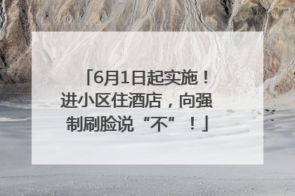 6月1日起实施！进小区住酒店，向强制刷脸说“不”！
