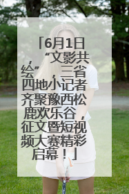 6月1日，“文影共绘”，三省四地小记者齐聚豫西松鹿欢乐谷，征文暨短视频大赛精彩启幕！