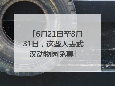 6月21日至8月31日，这些人去武汉动物园免票