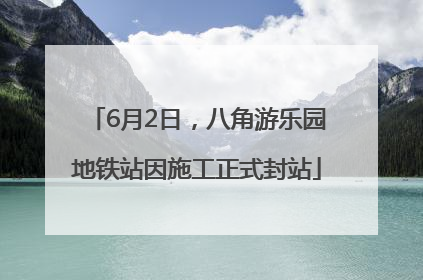 6月2日，八角游乐园地铁站因施工正式封站