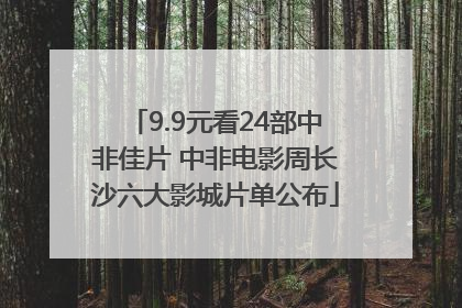 9.9元看24部中非佳片 中非电影周长沙六大影城片单公布