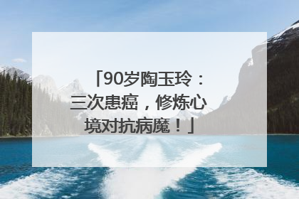 90岁陶玉玲：三次患癌，修炼心境对抗病魔！