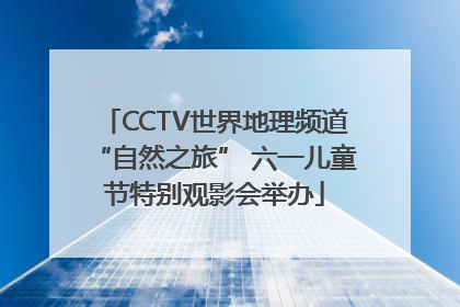 CCTV世界地理频道“自然之旅” 六一儿童节特别观影会举办