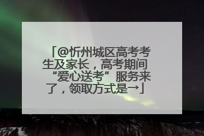 @忻州城区高考考生及家长，高考期间“爱心送考”服务来了，领取方式是→