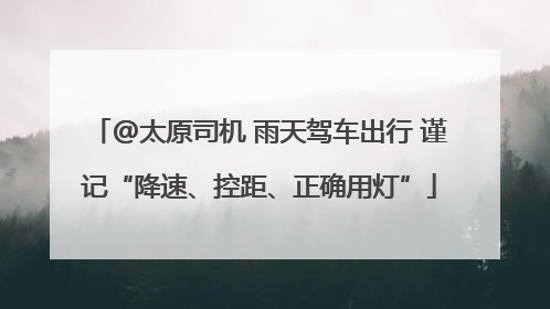 @太原司机 雨天驾车出行 谨记“降速、控距、正确用灯”