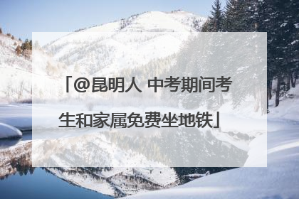 @昆明人 中考期间考生和家属免费坐地铁
