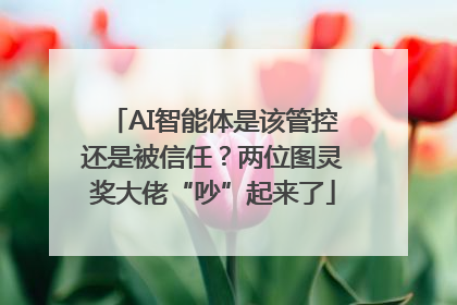 AI智能体是该管控还是被信任？两位图灵奖大佬“吵”起来了