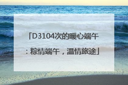 D3104次的暖心端午：粽情端午，温情旅途