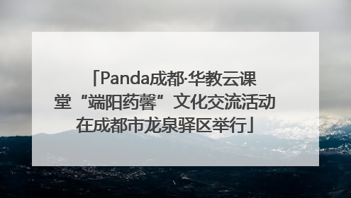 Panda成都·华教云课堂“端阳药馨”文化交流活动在成都市龙泉驿区举行