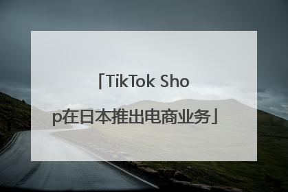 TikTok Shop在日本推出电商业务