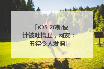 iOS 26新设计被吐槽丑，网友：丑得令人发指
